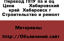 Переход ППУ пэ и оц › Цена ­ 560 - Хабаровский край, Хабаровск г. Строительство и ремонт » Материалы   